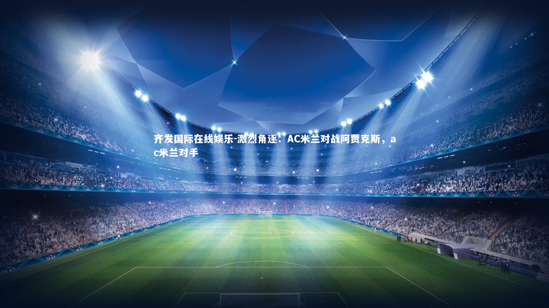 齐发国际在线娱乐-激烈角逐：AC米兰对战阿贾克斯，ac米兰对手