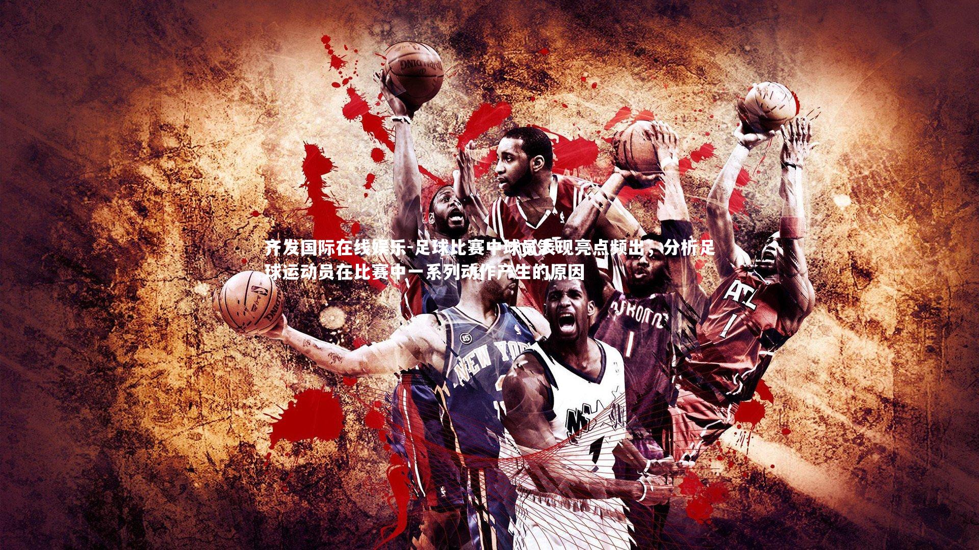 足球比赛中球员表现亮点频出，分析足球运动员在比赛中一系列动作产生的原因