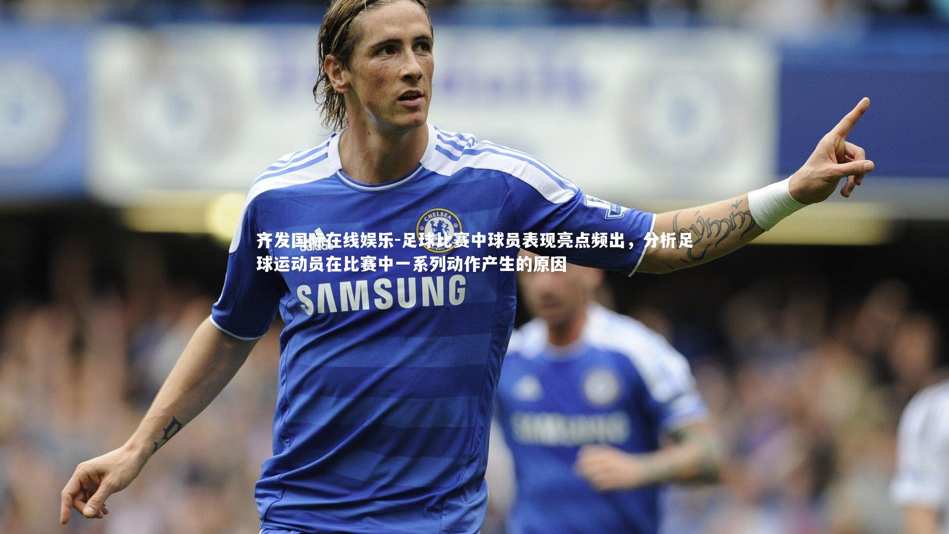 足球比赛中球员表现亮点频出，分析足球运动员在比赛中一系列动作产生的原因