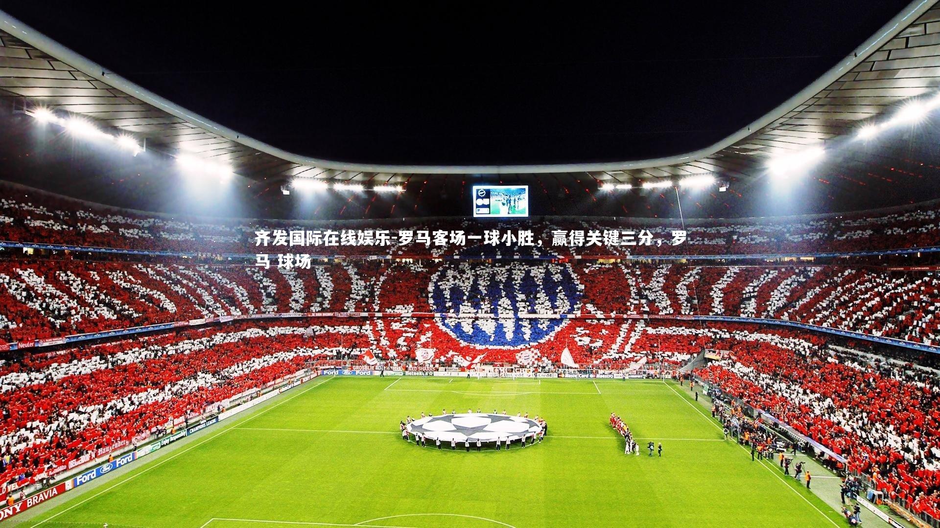 齐发国际在线娱乐-罗马客场一球小胜，赢得关键三分，罗马 球场