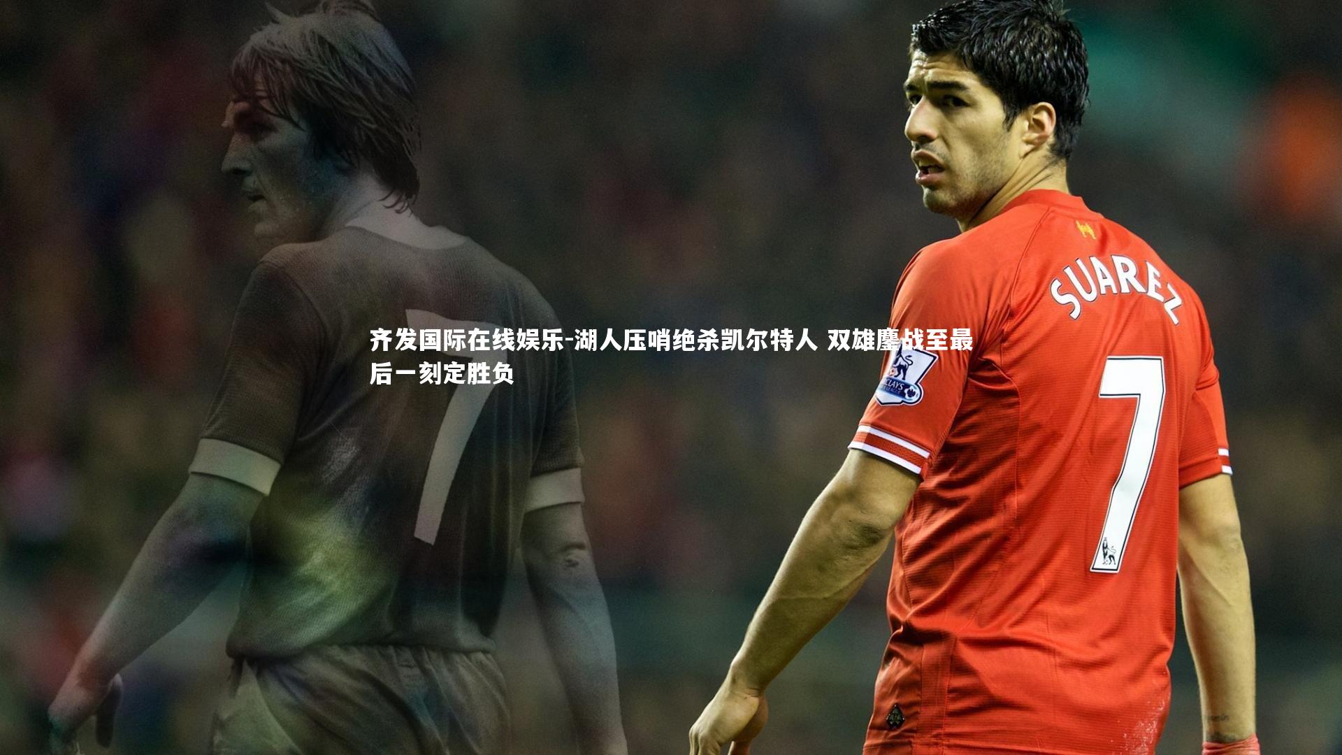 湖人压哨绝杀凯尔特人 双雄鏖战至最后一刻定胜负