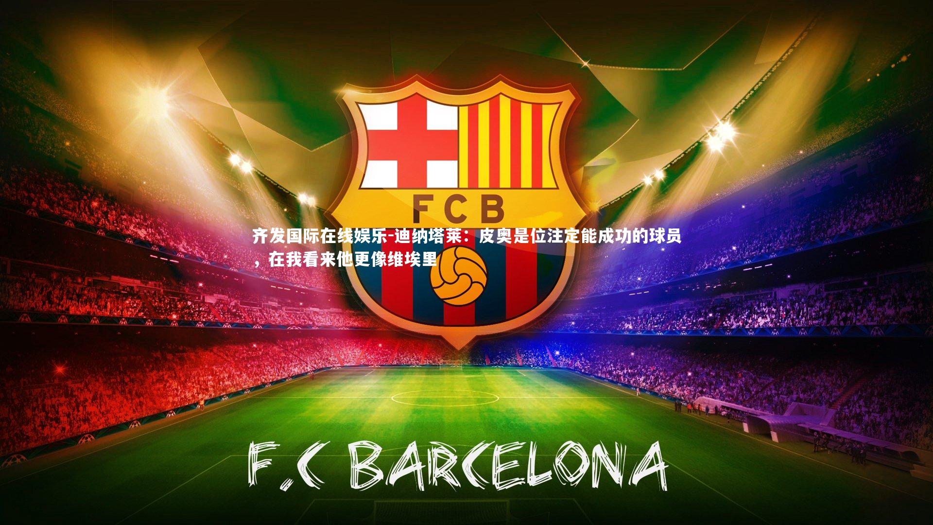 迪纳塔莱：皮奥是位注定能成功的球员，在我看来他更像维埃里