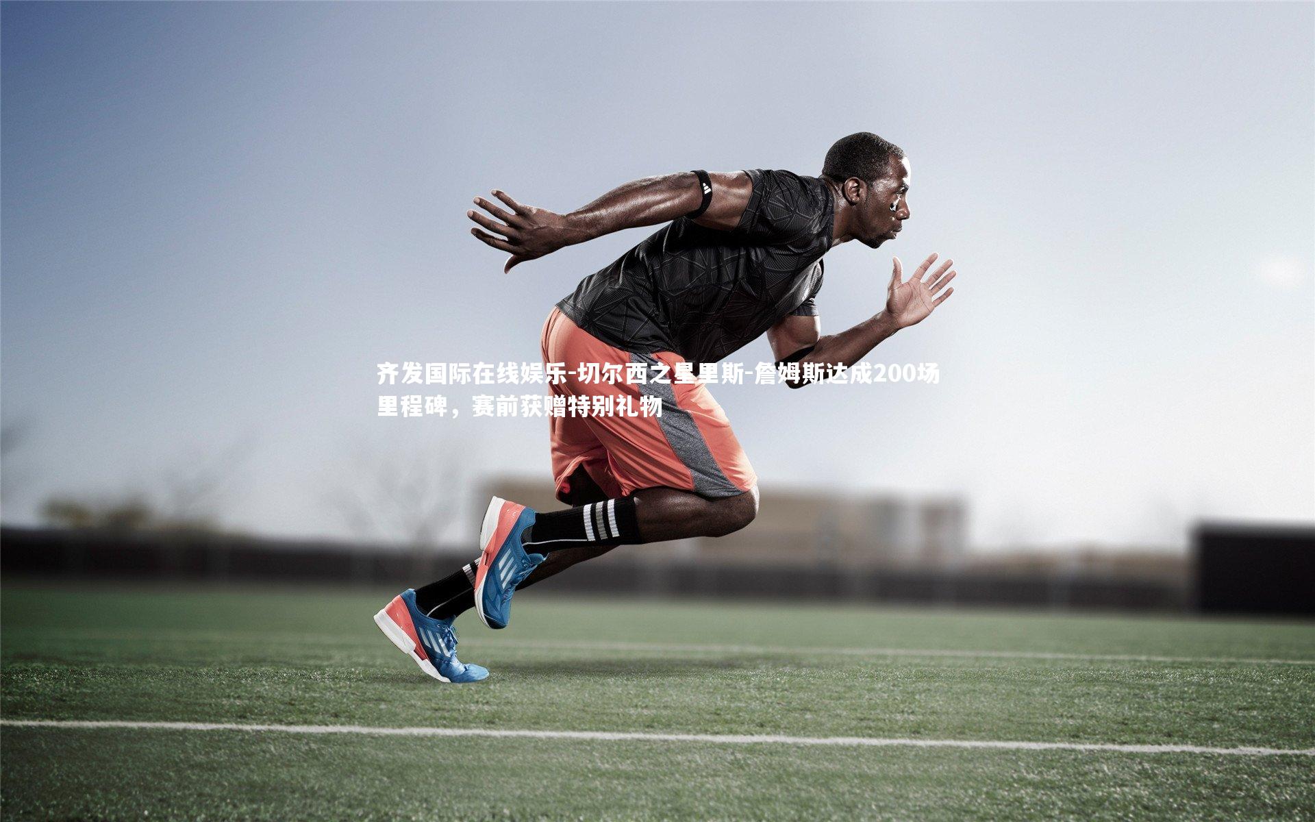 切尔西之星里斯-詹姆斯达成200场里程碑,赛前获赠特别礼物