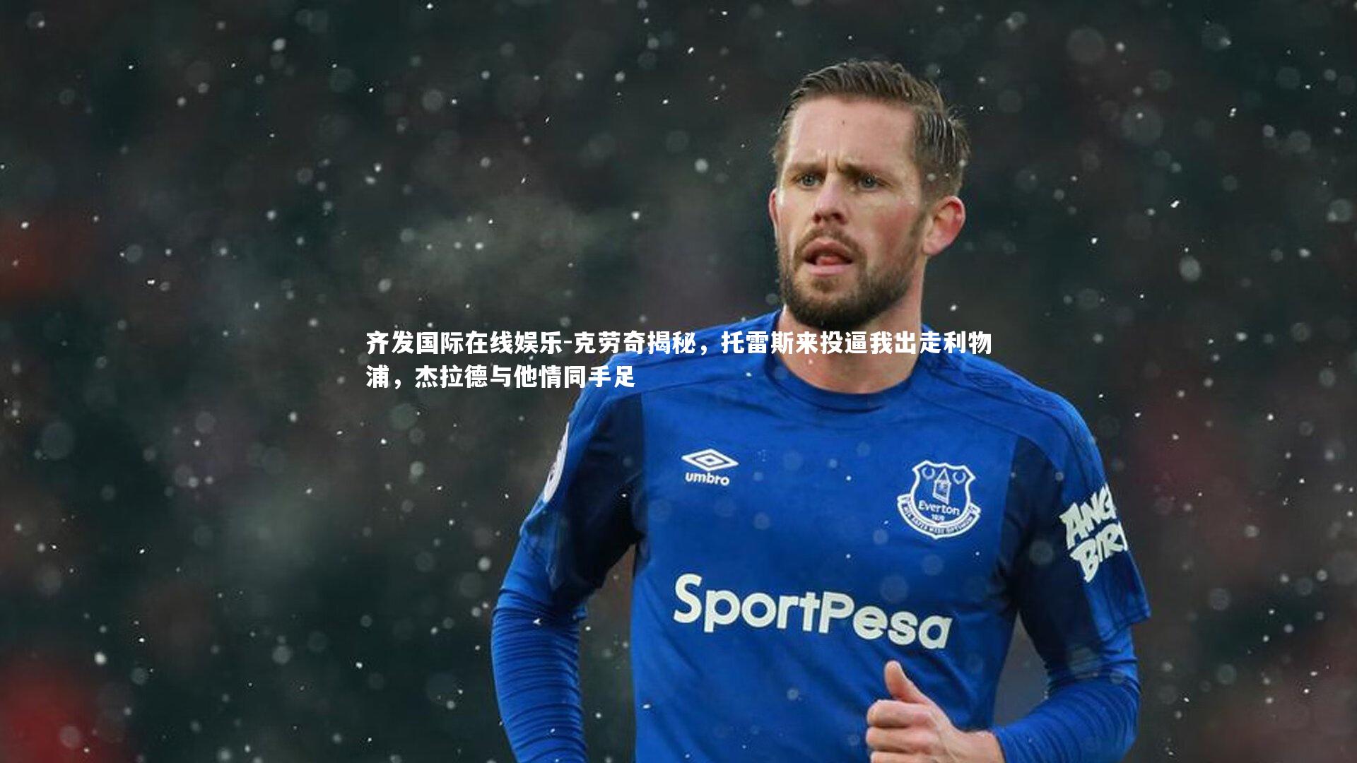 齐发国际在线娱乐-克劳奇揭秘，托雷斯来投逼我出走利物浦，杰拉德与他情同手足