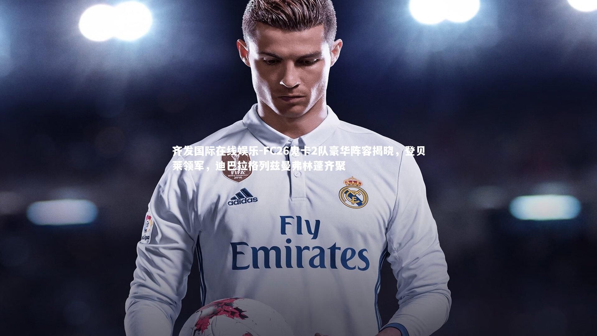 齐发国际在线娱乐-FC26鬼卡2队豪华阵容揭晓，登贝莱领军，迪巴拉格列兹曼弗林蓬齐聚