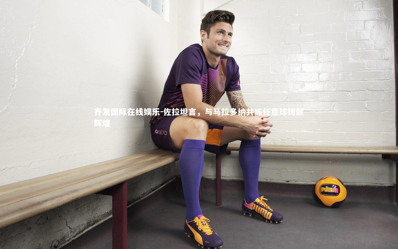 齐发国际在线娱乐-佐拉坦言，与马拉多纳共练任意球铸就辉煌