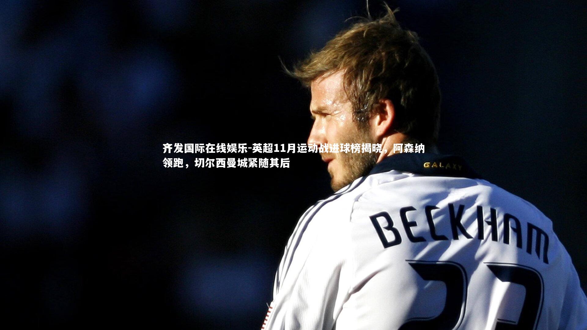 齐发国际在线娱乐-英超11月运动战进球榜揭晓，阿森纳领跑，切尔西曼城紧随其后