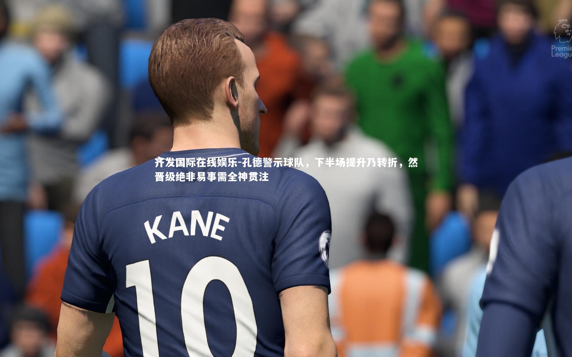 孔德警示球队,下半场提升乃转折,然晋级绝非易事需全神贯注