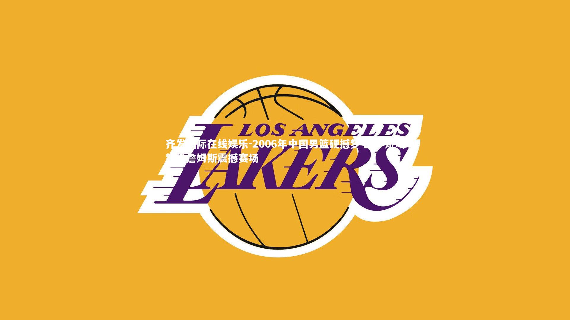 2006年中国男篮硬撼梦七队 姚明怒吼詹姆斯震撼赛场