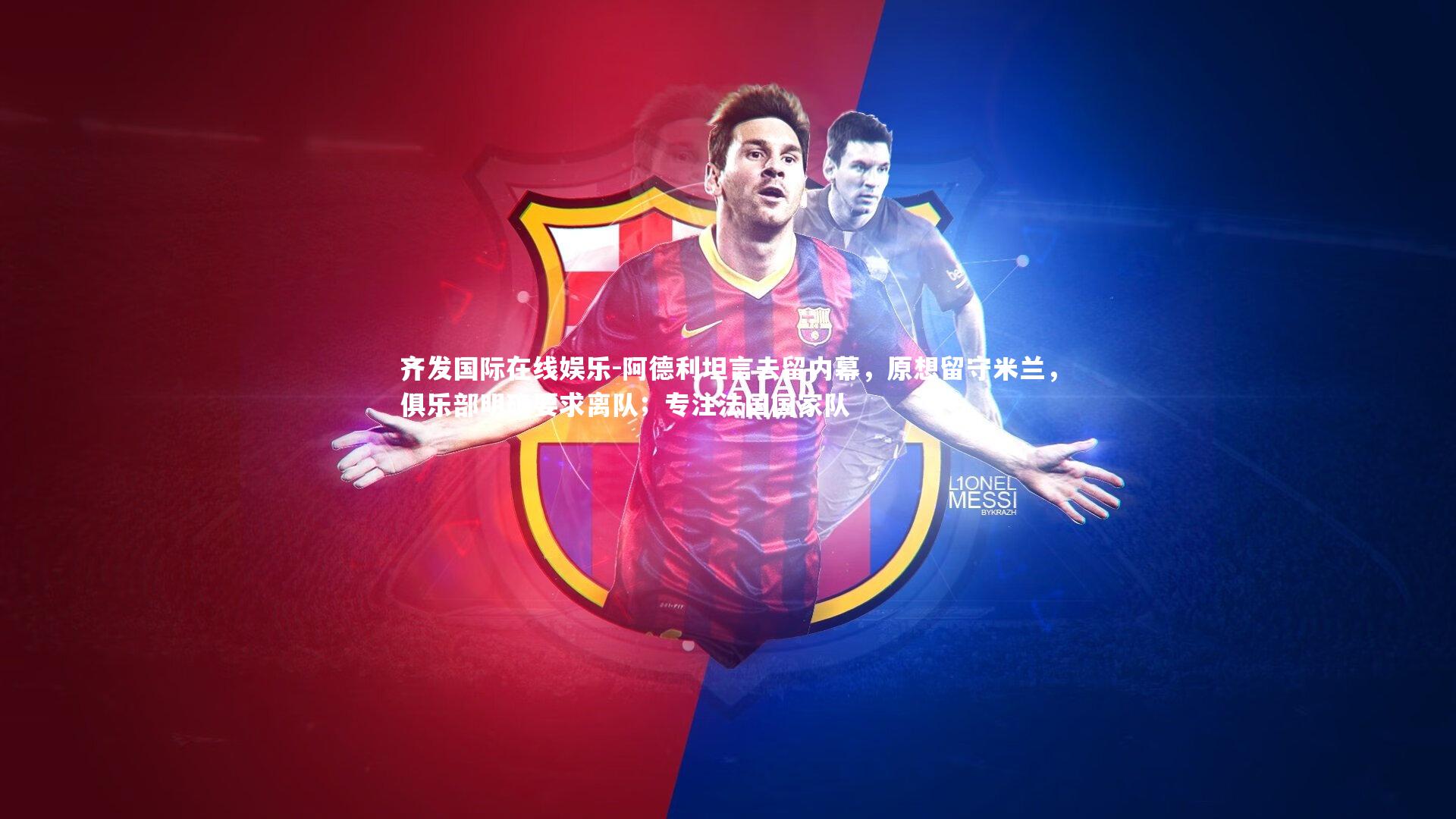 阿德利坦言去留内幕,原想留守米兰,俱乐部明确要求离队;专注法国国家队