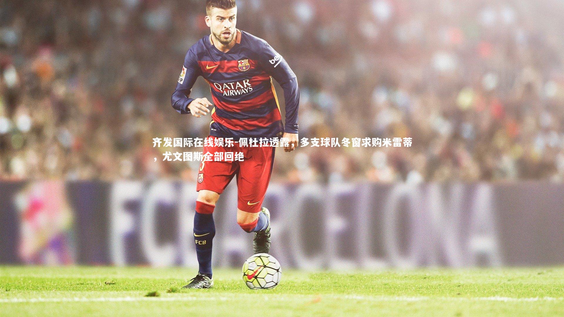 佩杜拉透露，多支球队冬窗求购米雷蒂，尤文图斯全部回绝