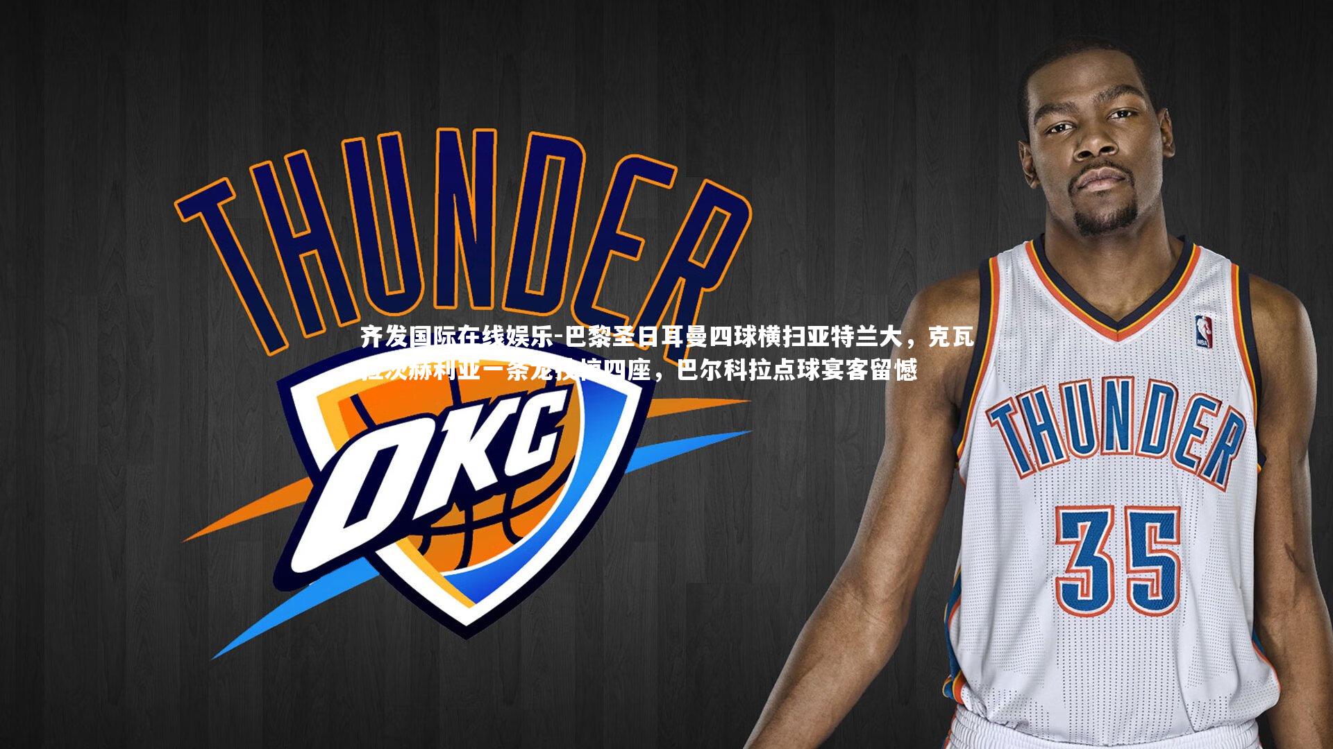 巴黎圣日耳曼四球横扫亚特兰大，克瓦拉茨赫利亚一条龙技惊四座，巴尔科拉点球宴客留憾